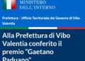 Il Ministero dell’Interno valorizza il Premio “Gaetano Paduano”: riconoscimento alla Prefettura e prestigio per l’iniziativa UIR di Vibo Valentia 11 Il Ministero dell’Interno valorizza il Premio “Gaetano Paduano”: riconoscimento alla Prefettura e prestigio per l’iniziativa UIR di Vibo Valentia